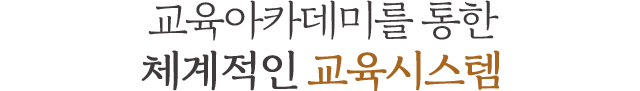 교육아카데미를 통한 체계적인 교육시스템